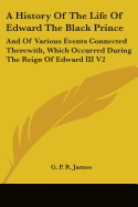 A History Of The Life Of Edward The Black Prince: And Of Various Events Connected Therewith, Which Occurred During The Reign Of Edward III V2