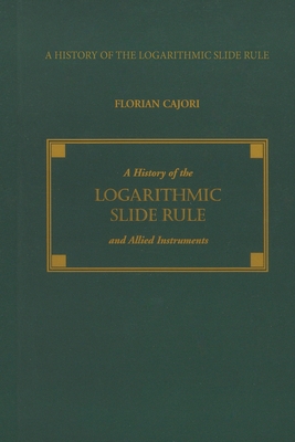 A History of the Logarithmic Slide Rule and Allied Instruments - Cajori, Florian
