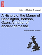 A History of the Manor of Bensington, Benson, Oxon. a Manor of Ancient Demesne.