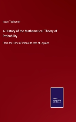 A History of the Mathematical Theory of Probability: From the Time of Pascal to that of Laplace - Todhunter, Issac