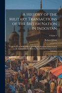 A History of the Military Transactions of the British Nation in Indostan: From the Year MDCCXLV; to Which is Prefixed A Dissertation on the Establishments Made by Mahomedan Conquerors in Indostan; Volume 1