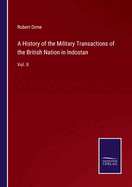 A History of the Military Transactions of the British Nation in Indostan: Vol. I