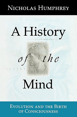 A History of the Mind: Evolution and the Birth of Consciousness - Humphrey, Nicholas