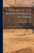 A History of the Minor Dynasties of Persia; Being an Extract from the Abb-Us-Siyar of Khondamr