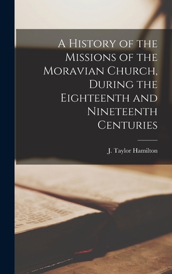 A History of the Missions of the Moravian Church, During the Eighteenth and Nineteenth Centuries - Hamilton, J Taylor 1859-1951