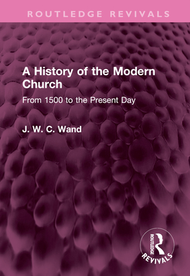 A History of the Modern Church: From 1500 to the Present Day - Wand, J W C