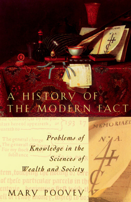 A History of the Modern Fact: Problems of Knowledge in the Sciences of Wealth and Society - Poovey, Mary
