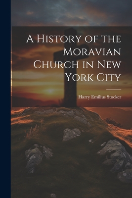 A History of the Moravian Church in New York City - Stocker, Harry Emilius