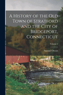 A History of the Old Town of Stratford and the City of Bridgeport, Connecticut; Volume 1