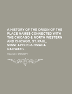 A History of the Origin of the Place Names Connected With the Chicago & North Western and Chicago, St. Paul, Minneapolis & Omaha Railways..