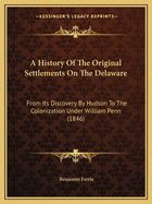 A History Of The Original Settlements On The Delaware: From Its Discovery By Hudson To The Colonization Under William Penn (1846)