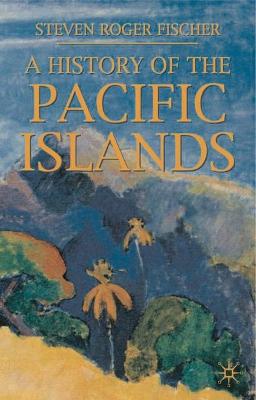 A History of the Pacific Islands - Fischer, S R