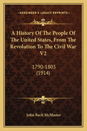 A History Of The People Of The United States, From The Revolution To The Civil War V2: 1790-1803 (1914)