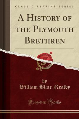 A History of the Plymouth Brethren (Classic Reprint) - Neatby, William Blair