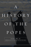 A History of the Popes: Volume II: Middle Ages to the Protestant Reform