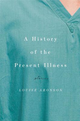 A History of the Present Illness: Stories - Aronson, Louise