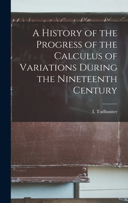 A History of the Progress of the Calculus of Variations During the Nineteenth Century - Todhunter, I (Isaac) 1820-1884 (Creator)