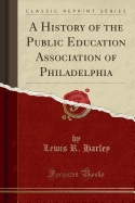 A History of the Public Education Association of Philadelphia (Classic Reprint)