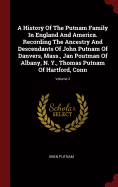 A History Of The Putnam Family In England And America. Recording The Ancestry And Descendants Of John Putnam Of Danvers, Mass., Jan Poutman Of Albany, N. Y., Thomas Putnam Of Hartford, Conn; Volume 2