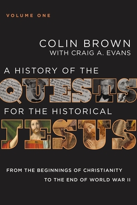 A History of the Quests for the Historical Jesus, Volume 1: From the Beginnings of Christianity to the End of World War II 1 - Brown, Colin, and Evans, Craig A, Dr.