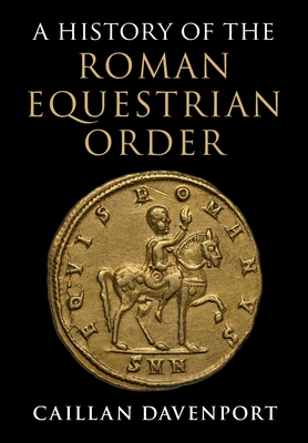 A History of the Roman Equestrian Order - Davenport, Caillan