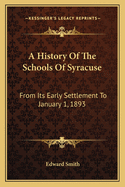 A History Of The Schools Of Syracuse: From Its Early Settlement To January 1, 1893