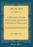 A History of the So-Called Jansenist Church of Holland: With a Sketch of Its Earlier Annals, and Some Account of the Brothers of the Common Life (Classic Reprint)