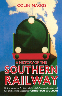 A History of the Southern Railway - Maggs, Colin, MBE