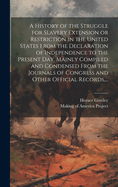 A History of the Struggle for Slavery Extension or Restriction in the United States [electronic Resource] From the Declaration of Independence to the Present Day. Mainly Compiled and Condensed From the Journals of Congress and Other Official Records, ...