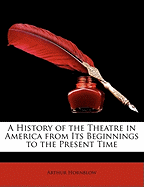A History of the Theatre in America from Its Beginnings to the Present Time