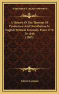 A History Of The Theories Of Production And Distribution In English Political Economy, From 1776 To 1848 (1903)