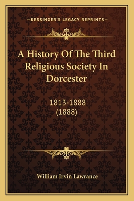 A History of the Third Religious Society in Dorcester: 1813-1888 (1888) - Lawrance, William Irvin