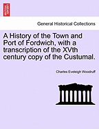 A History of the Town and Port of Fordwich, with a Transcription of the Xvth Century Copy of the Custumal.