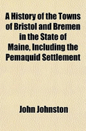 A History of the Towns of Bristol and Bremen in the State of Maine, Including the Pemaquid Settlement