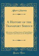 A History of the Transport Service: Adventures and Experiences of United States Transports and Cruisers in the World War (Classic Reprint)