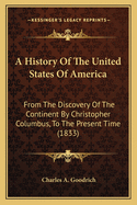 A History Of The United States Of America: From The Discovery Of The Continent By Christopher Columbus, To The Present Time (1833)