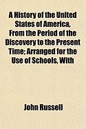 A History of the United States of America, from the Period of the Discovery to the Present Time; Arranged for the Use of Schools, with - Russell, John, Professor