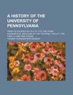 A History of the University of Pennsylvania: From Its Foundation to A. D. 1770; Including Biographical Sketches of the Trustees, Faculty, the First Alumni and Others