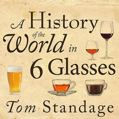 A History of the World in 6 Glasses - Standage, Tom, and Runnette, Sean (Read by)