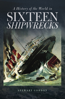 A History of the World in Sixteen Shipwrecks - Gordon, Stewart