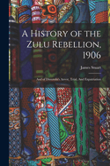 A History of the Zulu Rebellion, 1906: And of Dinuzulu's Arrest, Trial, And Expatriation