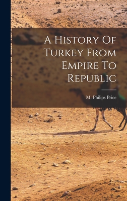 A History Of Turkey From Empire To Republic - Price, M Philips