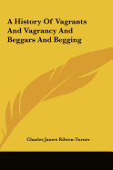 A History Of Vagrants And Vagrancy And Beggars And Begging