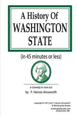 A History of Washington State: in 45 minutes or less: a comedy in one-act - Haines-Ainsworth, P L