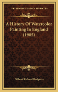 A History Of Watercolor Painting In England (1905)