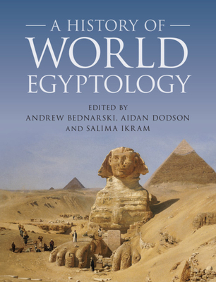 A History of World Egyptology - Bednarski, Andrew (Editor), and Dodson, Aidan (Editor), and Ikram, Salima (Editor)