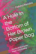 A Hole In the Bottom of Her Brown Paper Bag: Poems of Heartache, Hope, and Healing