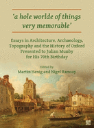 'a hole worlde of things very memorable': Essays in Architecture, Archaeology, Topography and the History of Oxford Presented to Julian Munby for His 70th Birthday