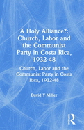 A Holy Alliance?: Church, Labor and the Communist Party in Costa Rica, 1932-48