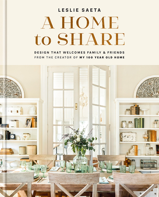 A Home to Share: Designs That Welcome Family and Friends, from the Creator of My 100 Year Old Home - Saeta, Leslie